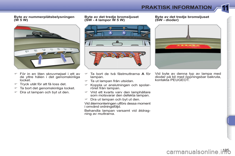 Peugeot 308 SW BL 2010.5  Ägarmanual (in Swedish) 1
185
PRAKTISK INFORMATION
   
Byte av nummerplåtsbelysningen 
(W 5 W) 
   
 
�) 
  För in en liten skruvmejsel i ett av 
de yttre hålen i det genomskinliga 
locket. 
   
�) 
  Tryck utåt för att