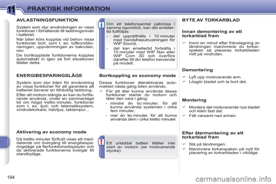Peugeot 308 SW BL 2010.5  Ägarmanual (in Swedish) 1
!
i
194
PRAKTISK INFORMATION
  Ett urladdat batteri tillåter inte 
start av motorn (se motsvarande 
stycke).     Om ett telefonsamtal påbörjas i 
samma ögonblick, kan det emeller-
tid fullfölja