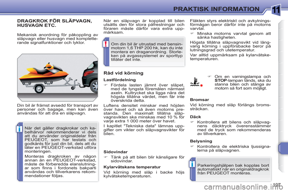 Peugeot 308 SW BL 2010.5  Ägarmanual (in Swedish) 1
i
i
!
197
PRAKTISK INFORMATION
DRAGKROK FÖR SLÄPVAGN, HUSVAGN ETC.
  Din bil är främst avsedd för transport av 
personer och bagage, men kan även 
användas för att dra en släpvagn. 
   
Rå