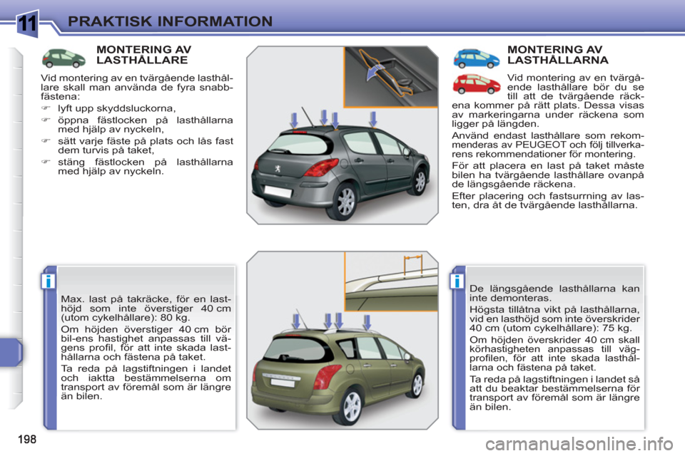 Peugeot 308 SW BL 2010.5  Ägarmanual (in Swedish) 1
ii
PRAKTISK INFORMATION
MONTERING AV LASTHÅLLARE 
  Max. last på takräcke, för en last-
höjd som inte överstiger 40 cm 
(utom cykelhållare): 80 kg. 
  Om höjden överstiger 40 cm bör 
bil-e