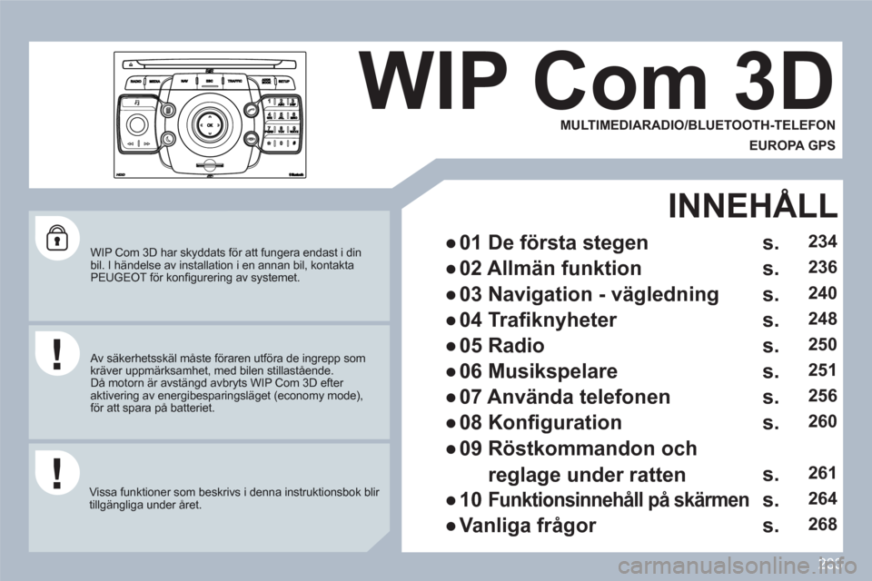Peugeot 308 SW BL 2010.5  Ägarmanual (in Swedish) 233
2ABC3DEF5JKL4GHI6MNO8TUV7PQRS9WXYZ0*#
1
RADIOMEDIANAVESCTRAFFICSETUPADDRBOOK
   
WIP Com 3D har skyddats f