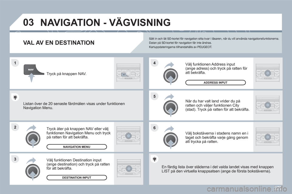Peugeot 308 SW BL 2010.5 Ägarmanual (in Swedish) 277
1
2
3
5
6
4
03 NAVIGATION - VÄGVISNING
VAL AV EN DESTINATION
Tryck åter på knappen NAV eller välj funktionen Navigation Menu och tryck på ratten för att bekräfta.
Välj funktionen Destin Peugeot 308 SW BL 2010.5 Ägarmanual (in Swedish) 277
1
2
3
5
6
4
03 NAVIGATION - VÄGVISNING
VAL AV EN DESTINATION
Tryck åter på knappen NAV eller välj funktionen Navigation Menu och tryck på ratten för att bekräfta.
Välj funktionen Destin