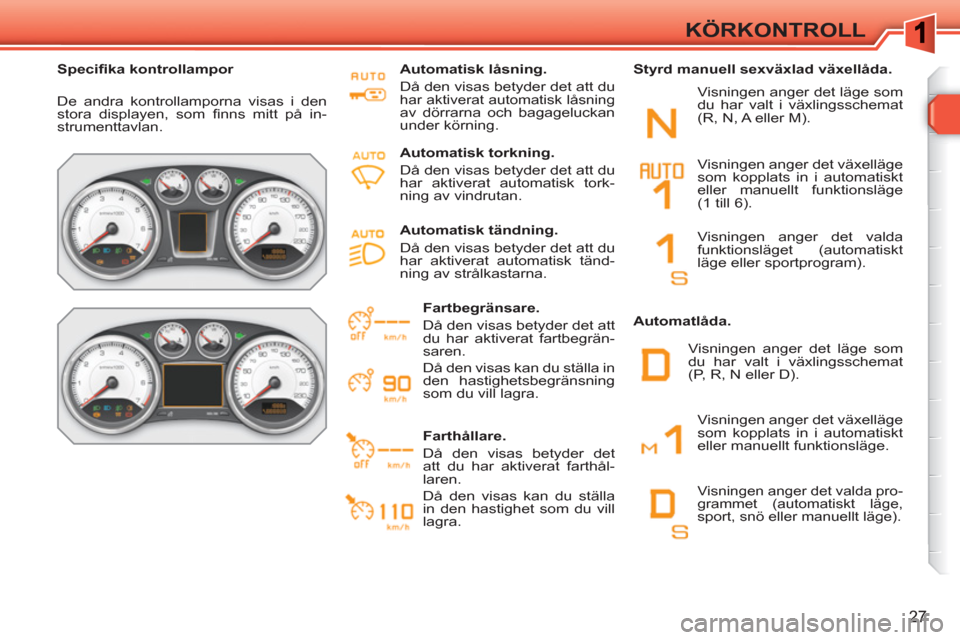 Peugeot 308 SW BL 2010.5  Ägarmanual (in Swedish) 27
KÖRKONTROLL
   
 
Speciﬁ ka kontrollampor  
 
  De andra kontrollamporna visas i den 
stora displayen, som ﬁ nns mitt på in-
strumenttavlan.     
Automatisk låsning. 
  Då den visas betyder