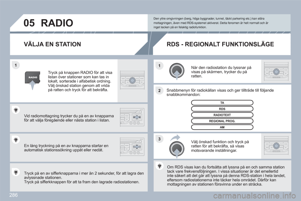 Peugeot 308 SW BL 2010.5  Ägarmanual (in Swedish) 286
3 2 1 1
05
VÄLJA EN STATION 
   
När den radiostation du lyssnar påvisas på skärmen, trycker du på ratten.  
 
 
Snabbmenyn för radiokällan visas och ger tillträde till föföljandesnabbk