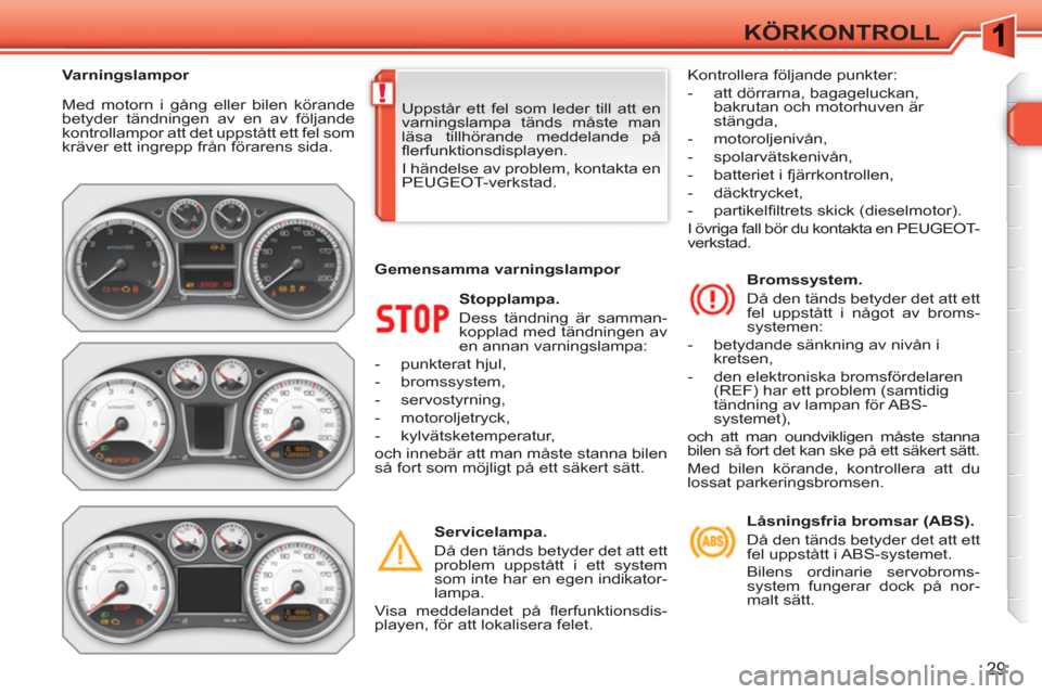 Peugeot 308 SW BL 2010.5  Ägarmanual (in Swedish) !
29
KÖRKONTROLL
  Med motorn i gång eller bilen körande 
betyder tändningen av en av följande 
kontrollampor att det uppstått ett fel som 
kräver ett ingrepp från förarens sida. 
   
Stoppla