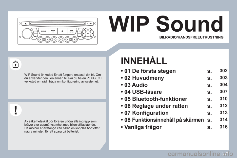 Peugeot 308 SW BL 2010.5 Ägarmanual (in Swedish) 301
WIP Sound
WIP Sound är kodad för att fungera endast i din bil. Omdu använder den i en annan bil ska du be en PEUGEOT verkstad om råd i fråga om konfi gurering av systemet.
Av säke Peugeot 308 SW BL 2010.5 Ägarmanual (in Swedish) 301
WIP Sound
WIP Sound är kodad för att fungera endast i din bil. Omdu använder den i en annan bil ska du be en PEUGEOT verkstad om råd i fråga om konfi gurering av systemet.
Av säke