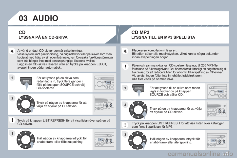 Peugeot 308 SW BL 2010.5 Ägarmanual (in Swedish) 305
03
11
11
22
3333
22
AUDIO
Använd endast CD-skivor som är cirkelformiga. Vissa system mot piratkopiering, på originalskivor eller på skivor som man kopierat med hjälp av sin egen brännare, Peugeot 308 SW BL 2010.5 Ägarmanual (in Swedish) 305
03
11
11
22
3333
22
AUDIO
Använd endast CD-skivor som är cirkelformiga. Vissa system mot piratkopiering, på originalskivor eller på skivor som man kopierat med hjälp av sin egen brännare,
