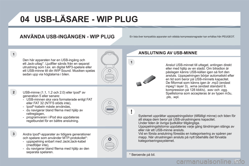 Peugeot 308 SW BL 2010.5 Ägarmanual (in Swedish) 307
1
11
22
33
04USB-LÄSARE - WIP PLUG
Systemet upprättar uppspelningslistor (tillfälligt minne) och tiden för att skapa dem beror på USB-utrustningens kapacitet. Under tiden är övriga ljudk Peugeot 308 SW BL 2010.5 Ägarmanual (in Swedish) 307
1
11
22
33
04USB-LÄSARE - WIP PLUG
Systemet upprättar uppspelningslistor (tillfälligt minne) och tiden för att skapa dem beror på USB-utrustningens kapacitet. Under tiden är övriga ljudk