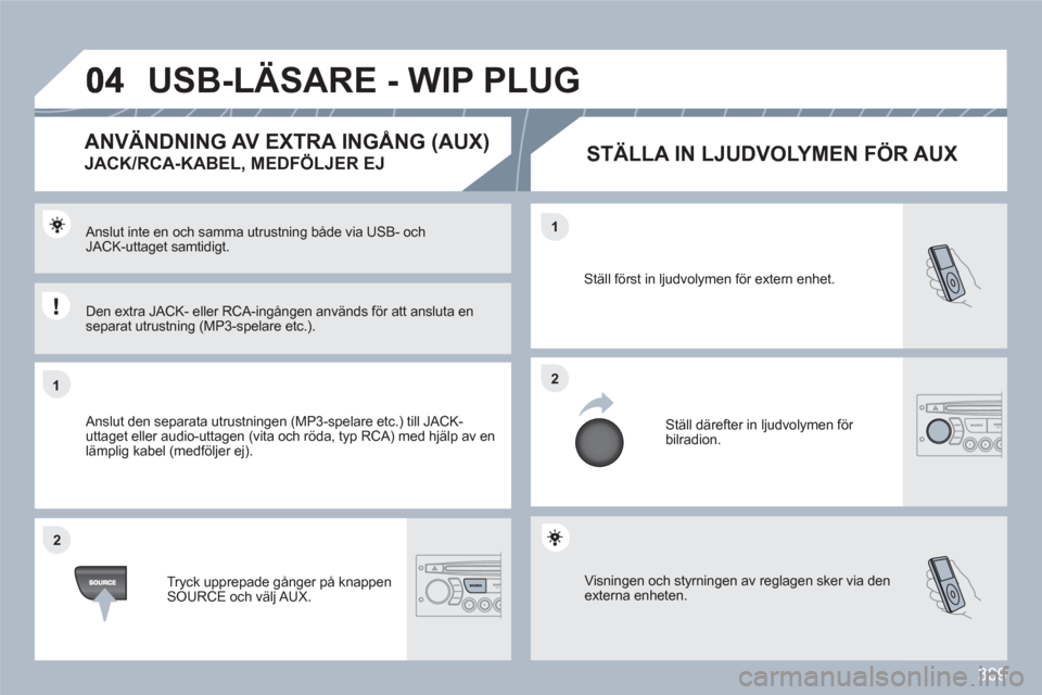 Peugeot 308 SW BL 2010.5 Ägarmanual (in Swedish) 309
11
22
22
11
Visningen och styrningen av reglagen sker via den externa enheten.
Ställ först in ljudvolymen för extern enhet.
Ställ därefter in ljudvolymen för bilradion.
Anslut inte Peugeot 308 SW BL 2010.5 Ägarmanual (in Swedish) 309
11
22
22
11
Visningen och styrningen av reglagen sker via den externa enheten.
Ställ först in ljudvolymen för extern enhet.
Ställ därefter in ljudvolymen för bilradion.
Anslut inte