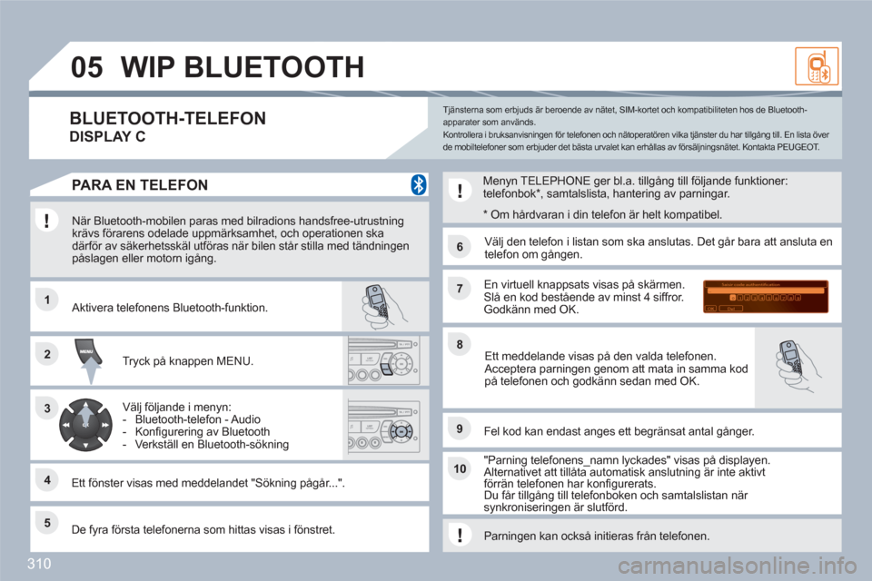 Peugeot 308 SW BL 2010.5 Ägarmanual (in Swedish) 310
11
66
22
77
44
99
55
101
33
88
Saisir code authentification
01
OK Del23456789 _
05WIP BLUETOOTH
När Bluetooth-mobilen paras med bilradions handsfree-utrustning krävs förarens odelade uppm Peugeot 308 SW BL 2010.5 Ägarmanual (in Swedish) 310
11
66
22
77
44
99
55
101
33
88
Saisir code authentification
01
OK Del23456789 _
05WIP BLUETOOTH
När Bluetooth-mobilen paras med bilradions handsfree-utrustning krävs förarens odelade uppm