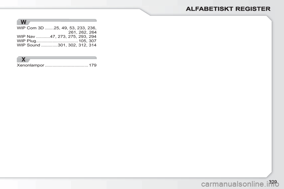 Peugeot 308 SW BL 2010.5 Ägarmanual (in Swedish) X
Xenonlampor..................................r179
WIP Com 3D.......25,49, 53, 233, 236,261,262,264WIP Nav...........47, 273, 275,293,294WIP Plug.................................105,307WIP Sound..... Peugeot 308 SW BL 2010.5 Ägarmanual (in Swedish) X
Xenonlampor..................................r179
WIP Com 3D.......25,49, 53, 233, 236,261,262,264WIP Nav...........47, 273, 275,293,294WIP Plug.................................105,307WIP Sound.....