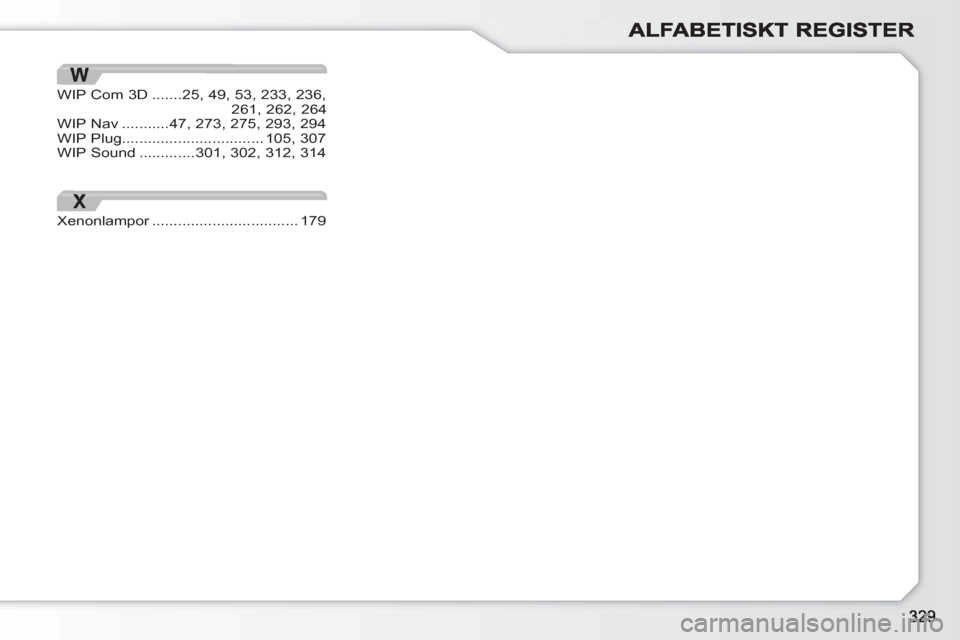 Peugeot 308 SW BL 2010.5  Ägarmanual (in Swedish) X
Xenonlampor..................................r179
WIP Com 3D.......25,49, 53, 233, 236,261,262,264WIP Nav...........47, 273, 275,293,294WIP Plug.................................105,307WIP Sound.....