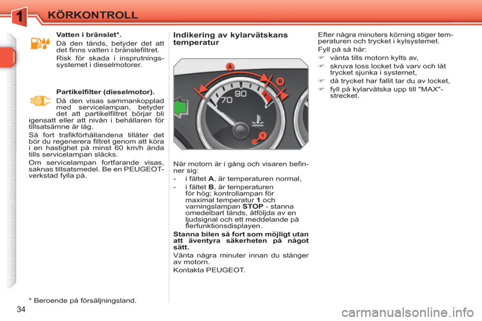 Peugeot 308 SW BL 2010.5  Ägarmanual (in Swedish) 34
KÖRKONTROLL
   
 
 
 
 
 
 
 
 
 
 
 
Indikering av kylarvätskans 
temperatur 
  När motorn är i gång och visaren beﬁ n-
ner sig: 
   
 
-   i fältet  A 
, är temperaturen normal, 
   
-  