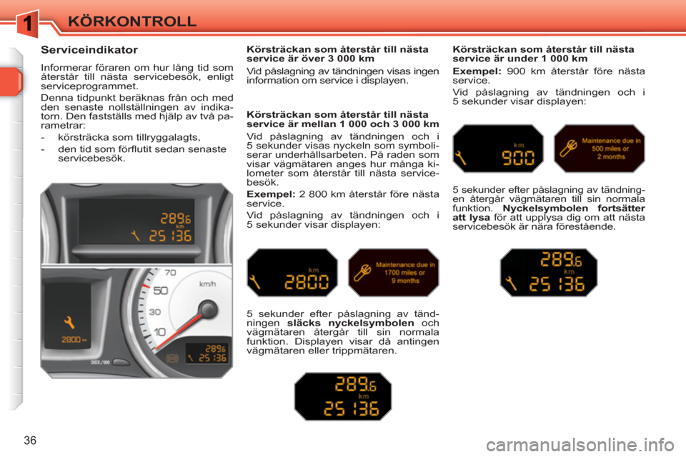 Peugeot 308 SW BL 2010.5  Ägarmanual (in Swedish) 36
KÖRKONTROLL
   
 
 
 
 
 
Serviceindikator 
 
Informerar föraren om hur lång tid som 
återstår till nästa servicebesök, enligt 
serviceprogrammet. 
  Denna tidpunkt beräknas från och med 
