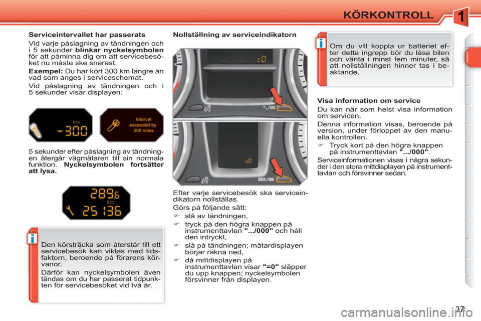 Peugeot 308 SW BL 2010.5  Ägarmanual (in Swedish) i
i
37
KÖRKONTROLL
  Om du vill koppla ur batteriet ef-
ter detta ingrepp bör du låsa bilen 
och vänta i minst fem minuter, så 
att nollställningen hinner tas i be-
aktande.      
 
 
 
 
 
 
No