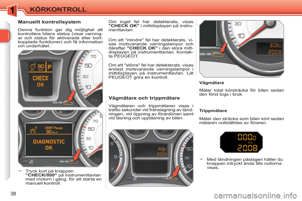 Peugeot 308 SW BL 2010.5  Ägarmanual (in Swedish) 38
KÖRKONTROLL
   
 
 
 
 
 
 
 
 
 
 
 
Vägmätare och trippmätare 
 
Vägmätaren och trippmätaren visas i 
trettio sekunder vid frånslagning av tänd-
ningen, vid öppning av förardörren sam