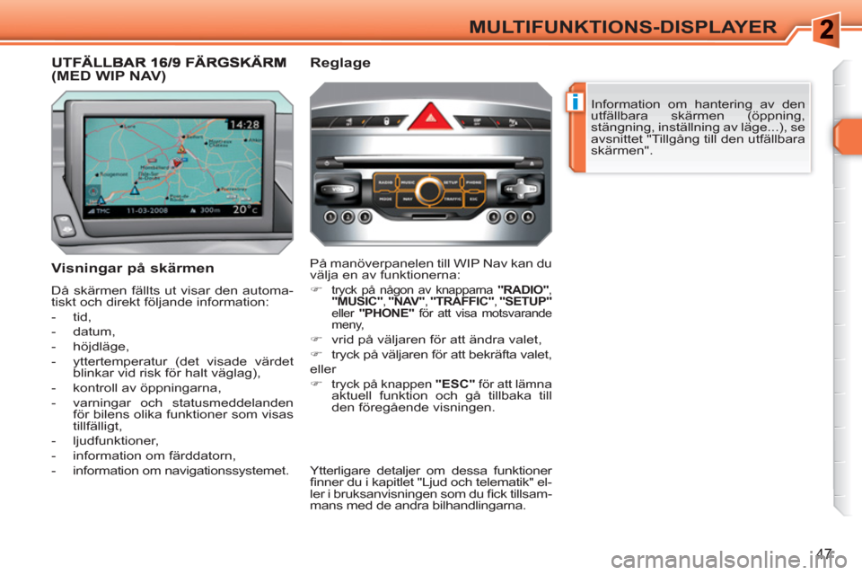 Peugeot 308 SW BL 2010.5  Ägarmanual (in Swedish) i
47
MULTIFUNKTIONS-DISPLAYER
  Information om hantering av den 
utfällbara skärmen (öppning, 
stängning, inställning av läge...), se 
avsnittet "Tillgång till den utfällbara 
skärmen".  
 
 