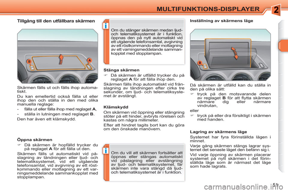 Peugeot 308 SW BL 2010.5  Ägarmanual (in Swedish) i
i
51
MULTIFUNKTIONS-DISPLAYER
  Skärmen fälls ut och fälls ihop automa-
tiskt. 
  Du kan emellertid också fälla ut eller 
ihop den och ställa in den med olika 
manuella reglage: 
   
 
-   fä