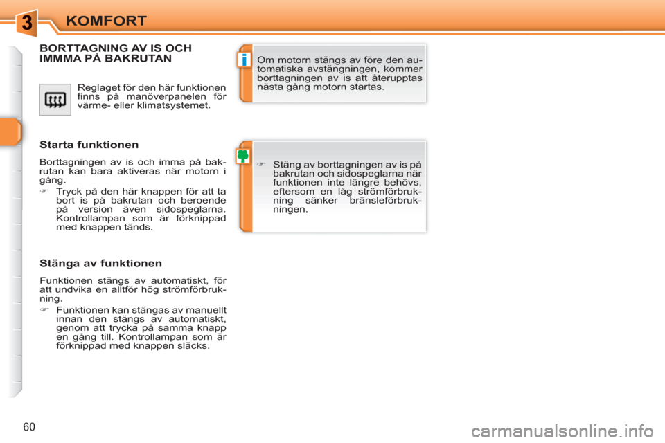 Peugeot 308 SW BL 2010.5  Ägarmanual (in Swedish) i
60
KOMFORT
  Reglaget för den här funktionen 
ﬁ nns på manöverpanelen för 
värme- eller klimatsystemet. 
BORTTAGNING AV IS OCH IMMMA PÅ BAKRUTAN
   
 
�) 
  Stäng av borttagningen av is p