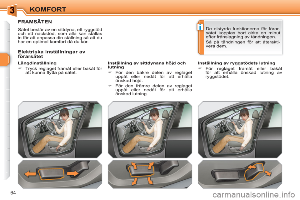 Peugeot 308 SW BL 2010.5  Ägarmanual (in Swedish) i
64
KOMFORT
FRAMSÄTEN 
  Sätet består av en sittdyna, ett ryggstöd 
och ett nackstöd, som alla kan ställas 
in för att anpassa din ställning så att du 
har en optimal komfort då du kör.  
