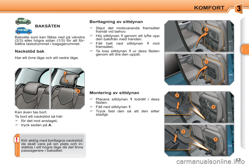 Peugeot 308 SW BL 2010.5  Ägarmanual (in Swedish) !
67
KOMFORT
BAKSÄTEN 
  Kör aldrig med borttagna nackstöd; 
de skall vara på sin plats och in-
ställda i sitt högre läge då det ﬁ nns 
passagerare i baksätet.  
 
 
Nackstöd bak 
 
Har et