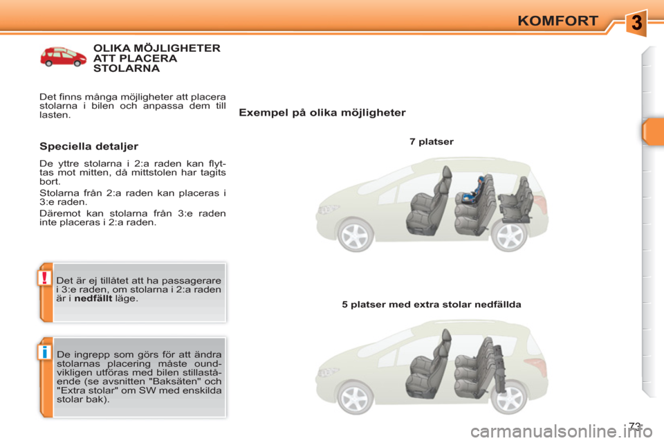 Peugeot 308 SW BL 2010.5  Ägarmanual (in Swedish) i
!
73
KOMFORT
OLIKA MÖJLIGHETER ATT PLACERA STOLARNA 
   
Exempel på olika möjligheter 
 
 
7 platser  
  De ingrepp som görs för att ändra 
stolarnas placering måste ound-
vikligen utföras m