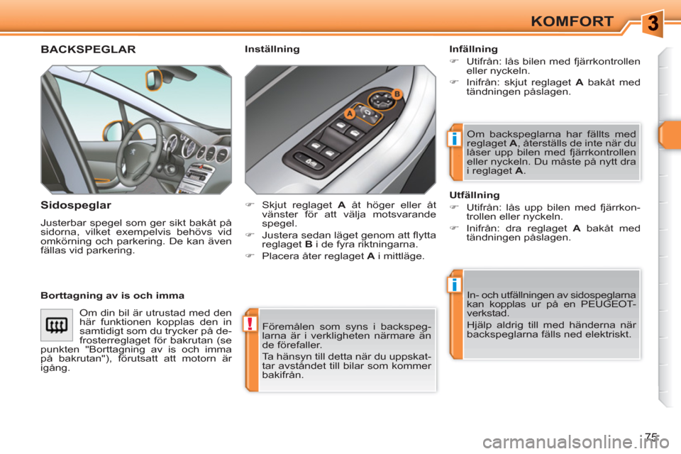 Peugeot 308 SW BL 2010.5  Ägarmanual (in Swedish) !
i
i
75
KOMFORT
  Föremålen som syns i backspeg-
larna är i verkligheten närmare än 
de förefaller. 
  Ta hänsyn till detta när du uppskat-
tar avståndet till bilar som kommer 
bakifrån.  
