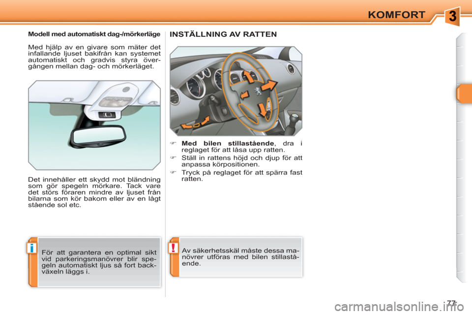 Peugeot 308 SW BL 2010.5  Ägarmanual (in Swedish) !i
77
KOMFORT
INSTÄLLNING AV RATTEN 
   
 
 
�) 
  Med bilen stillastående 
, dra i 
reglaget för att låsa upp ratten. 
   
�) 
  Ställ in rattens höjd och djup för att 
anpassa körpositionen.
