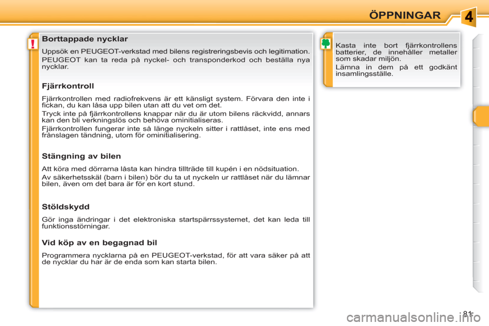 Peugeot 308 SW BL 2010.5  Ägarmanual (in Swedish) !
81
ÖPPNINGAR
   
 
 
 
 
 
 
 
 
 
 
 
 
 
Borttappade nycklar 
 
Uppsök en PEUGEOT-verkstad med bilens registreringsbevis och legitimation. 
  PEUGEOT kan ta reda på nyckel- och transponderkod o