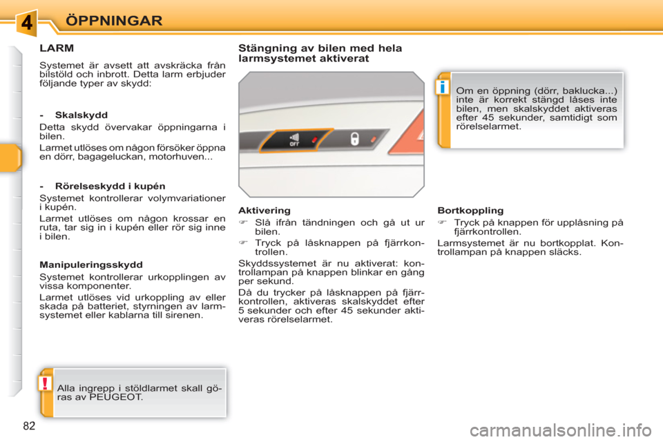 Peugeot 308 SW BL 2010.5  Ägarmanual (in Swedish) !
i
82
ÖPPNINGAR
LARM
  Systemet är avsett att avskräcka från 
bilstöld och inbrott. Detta larm erbjuder 
följande typer av skydd:  
 
 
Stängning av bilen med hela 
larmsystemet aktiverat 
  A