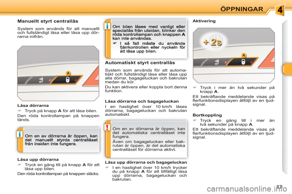 Peugeot 308 SW BL 2010.5  Ägarmanual (in Swedish) i
!
i
87
ÖPPNINGAR
  Om en av dörrarna är öppen, kan 
det automatiska centrallåset inte 
fungera. 
  Även om bagageluckan eller bak-
rutan är öppen, är det automatiska 
centrallåset för dö