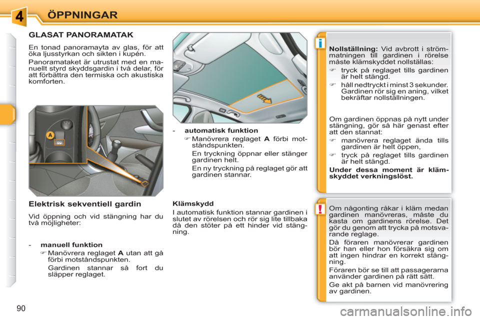 Peugeot 308 SW BL 2010.5  Ägarmanual (in Swedish) !
i
90
ÖPPNINGAR
GLASAT PANORAMATAK 
  En tonad panoramayta av glas, för att 
öka ljusstyrkan och sikten i kupén. 
  Panoramataket är utrustat med en ma-
nuellt styrd skyddsgardin i två delar, f