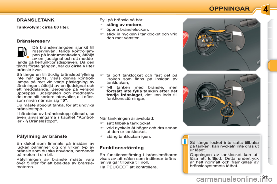 Peugeot 308 SW BL 2010.5  Ägarmanual (in Swedish) i
91
ÖPPNINGAR
  Så länge locket inte satts tillbaka 
på tanken, kan nyckeln inte dras ut 
ur låset. 
  Öppningen av tanklocket kan ut-
lösa ett luftljud. Detta undertryck 
är helt normalt och