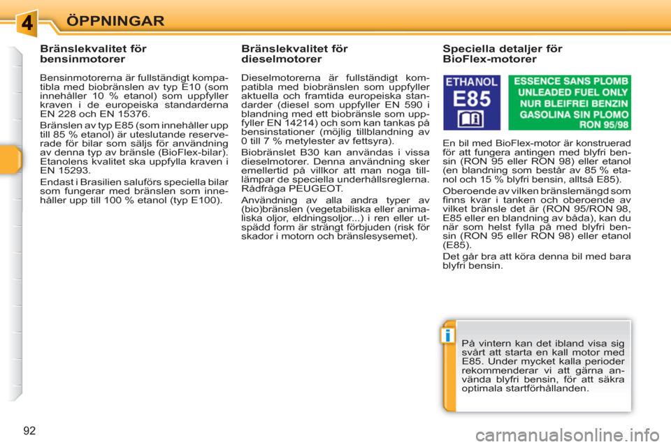 Peugeot 308 SW BL 2010.5  Ägarmanual (in Swedish) i
92
ÖPPNINGAR
   
 
 
 
 
 
 
 
 
 
Bränslekvalitet för 
bensinmotorer 
   
Bensinmotorerna är fullständigt kompa-
tibla med biobränslen av typ E10 (som 
innehåller 10 % etanol) som uppfyller 