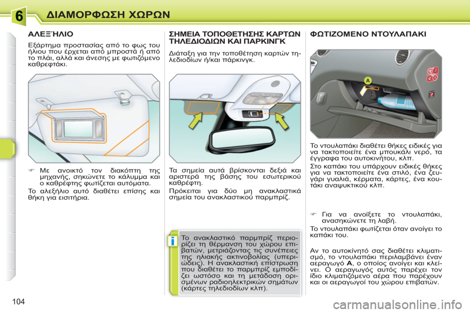 Peugeot 308 SW BL 2010.5  Εγχειρίδιο χρήσης (in Greek) i
104
ΔΙΑΜΟΡΦΩΣΗ ΧΩΡΩΝ
ΦΩΤΙΖΟΜΕΝΟ ΝΤΟΥΛΑΠΑΚΙ 
 
Το ντουλαπάκι διαθέτει θήκες ειδικές για 
να τακτοποιείτε ένα μ