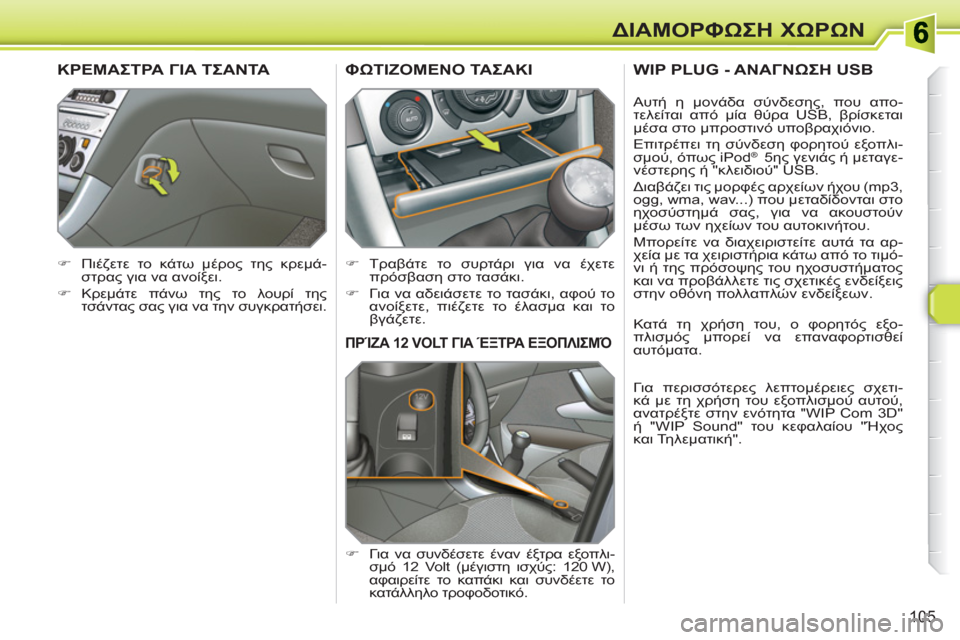 Peugeot 308 SW BL 2010.5  Εγχειρίδιο χρήσης (in Greek) 105
ΔΙΑΜΟΡΦΩΣΗ ΧΩΡΩΝ
ΠΡΊΖΑ 12 VOLT ΓΙΑ ΈΞΤΡΑ ΕΞΟΠΛΙΣΜΌ 
 
 
 
�) 
 Για να συνδέσετε έναν έξτρα εξοπλι-
σμό 12 Volt (μέγιστη 
