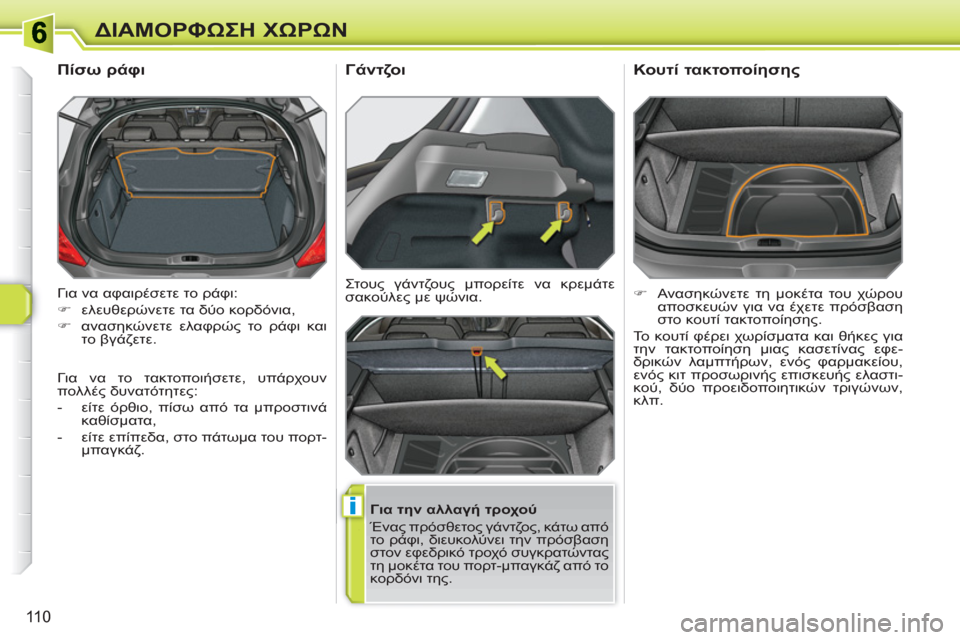Peugeot 308 SW BL 2010.5  Εγχειρίδιο χρήσης (in Greek) i
110
ΔΙΑΜΟΡΦΩΣΗ ΧΩΡΩΝ
 
Για να αφαιρέσετε το ράφι: 
   
 
�) 
 ελευθερώνετε τα δύο κορδόνια, 
   
�) 
 ανασηκώνετε ελαφρώ