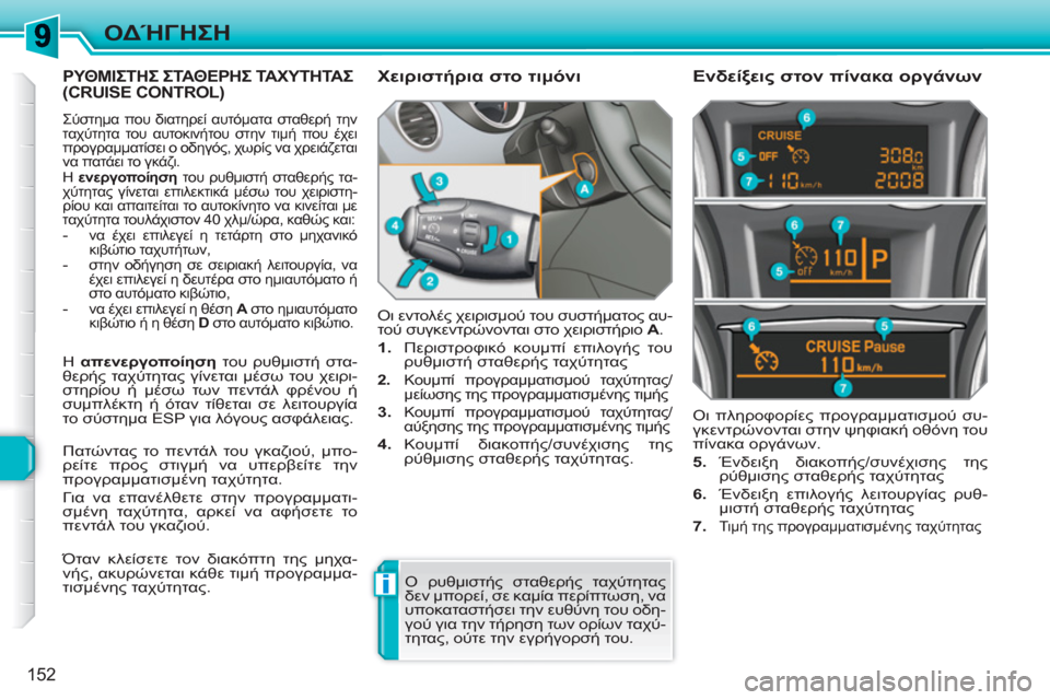 Peugeot 308 SW BL 2010.5 Εγχειρίδιο χρήσης (in Greek) i
152
ΟΔΉΓΗΣΗ
ΡΥΘΜΙΣΤΗΣ ΣΤΑΘΕΡΗΣ ΤΑΧΥΤΗΤΑΣ (CRUISE CONTROL)
Σύστημα που διατηρεί αυτόματα σταθερή την
ταχύτητα του Peugeot 308 SW BL 2010.5 Εγχειρίδιο χρήσης (in Greek) i
152
ΟΔΉΓΗΣΗ
ΡΥΘΜΙΣΤΗΣ ΣΤΑΘΕΡΗΣ ΤΑΧΥΤΗΤΑΣ (CRUISE CONTROL)
Σύστημα που διατηρεί αυτόματα σταθερή την
ταχύτητα του