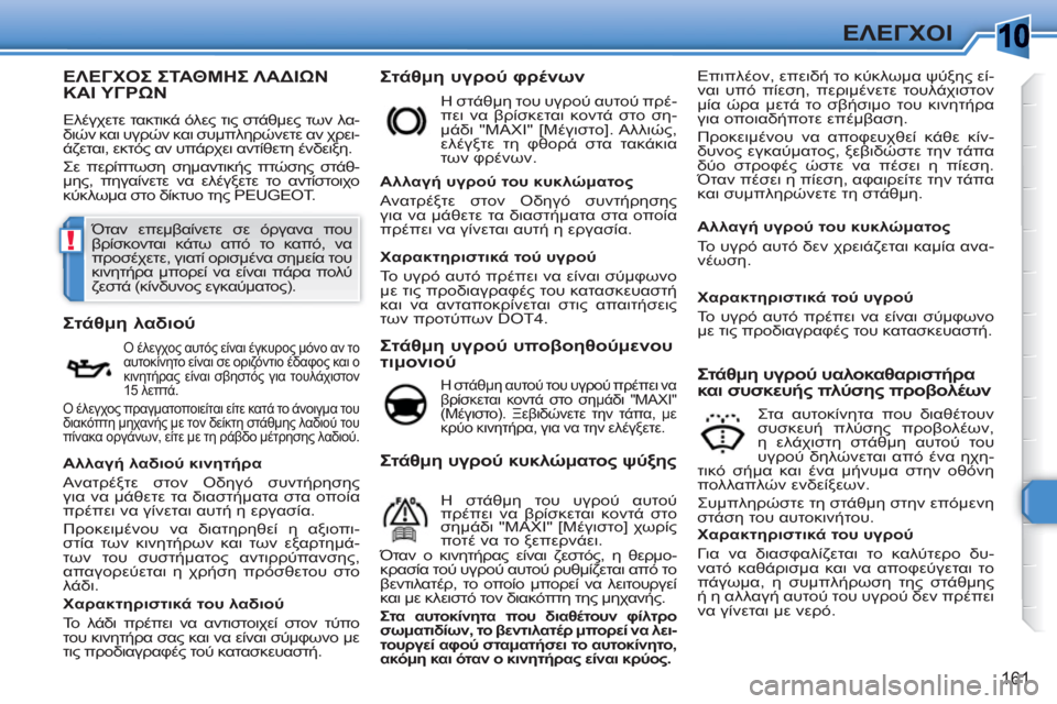 Peugeot 308 SW BL 2010.5 Εγχειρίδιο χρήσης (in Greek) 10
!
161
ΕΛΕΓΧΟΙ
ΕΛΕΓΧΟΣ ΣΤΑΘΜΗΣ ΛΑΔΙΩΝΚΑΙΥΓΡΩΝ
Ελέγχετε τακτικά όλες τις στάθμες των λα-
διών και υγρών και συ Peugeot 308 SW BL 2010.5 Εγχειρίδιο χρήσης (in Greek) 10
!
161
ΕΛΕΓΧΟΙ
ΕΛΕΓΧΟΣ ΣΤΑΘΜΗΣ ΛΑΔΙΩΝΚΑΙΥΓΡΩΝ
Ελέγχετε τακτικά όλες τις στάθμες των λα-
διών και υγρών και συ