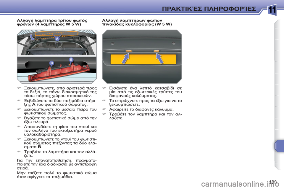 Peugeot 308 SW BL 2010.5  Εγχειρίδιο χρήσης (in Greek) 1
183
ΠΡΑΚΤΙΚΈΣ ΠΛΗΡΟΦΟΡΊΕΣ
 
 
Αλλαγή λαμπτήρα τρίτου φωτός 
φρένων (4 λαμπτήρες W 5 W) 
   
 
�) 
 Ξεκουμπώνετε, από αρι