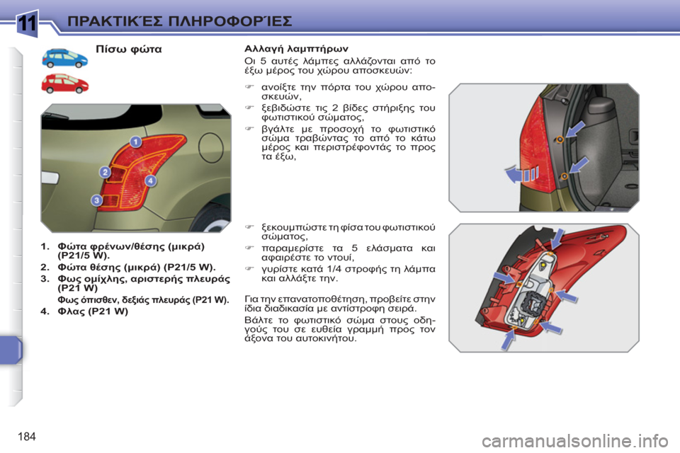 Peugeot 308 SW BL 2010.5  Εγχειρίδιο χρήσης (in Greek) 1
184
ΠΡΑΚΤΙΚΈΣ ΠΛΗΡΟΦΟΡΊΕΣ
 
 
Πίσω φώτα 
 
 
 
1. 
  Φώτα φρένων/θέσης (μικρά) 
(P21/5 W). 
 
   
2. 
  Φώτα θέσης (μικρά) (P21/5 W). 
 