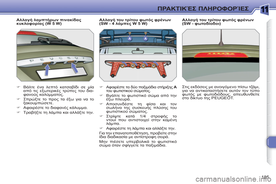 Peugeot 308 SW BL 2010.5  Εγχειρίδιο χρήσης (in Greek) 1
185
ΠΡΑΚΤΙΚΈΣ ΠΛΗΡΟΦΟΡΊΕΣ
 
 
Αλλαγή λαμπτήρων πινακίδας 
κυκλοφορίας (W 5 W) 
   
 
�) 
 Βάλτε ένα λεπτό κατσαβίδι σε 
