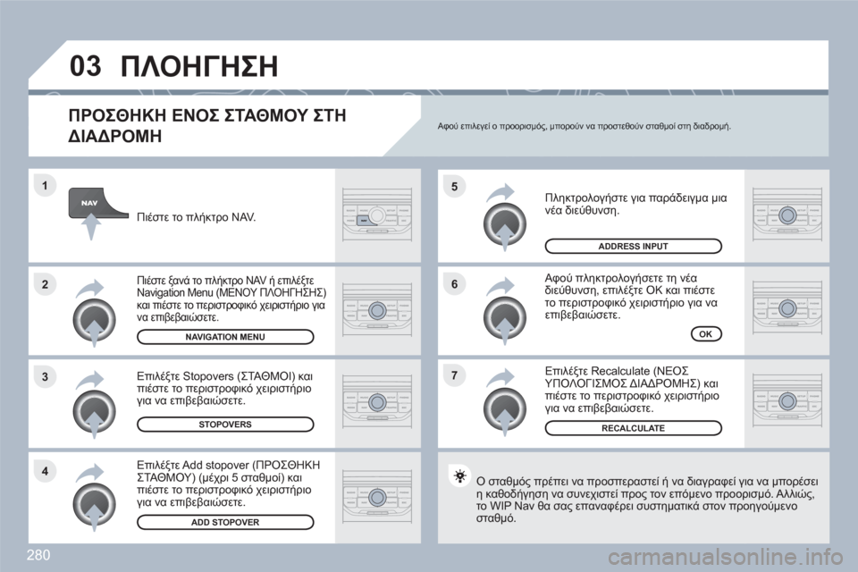 Peugeot 308 SW BL 2010.5  Εγχειρίδιο χρήσης (in Greek) 280
7 6 5
4 3 2 1
03
   
ΠΡΟΣΘΗΚΗ ΕΝΟΣ ΣΤΑΘΜΟΥ ΣΤΗ 
ΔΙΑΔΡΟΜΗ
 
Πληκτρολογήστε για παράδειγμα μιανέα διεύθυνση. 
 Αφού πλη