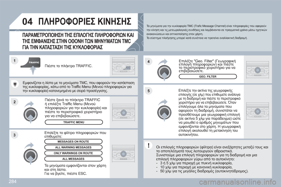 Peugeot 308 SW BL 2010.5  Εγχειρίδιο χρήσης (in Greek) 284
2 1
34
5
04ΠΛΗΡΟΦΟΡΙΕΣ ΚΙΝΗΣΗΣ 
ΠΑΡΑΜΕΤΡΟΠΟΙΗΣΗ ΤΗΣ ΕΠΙΛΟΓΗΣ ΠΛΗΡΟΦΟΡΙΩΝ ΚΑΙ 
ΤΗΣ ΕΜΦΑΝΙΣΗΣ ΣΤΗΝ ΟΘΟΝΗ ΤΩΝ ΜΗΝ