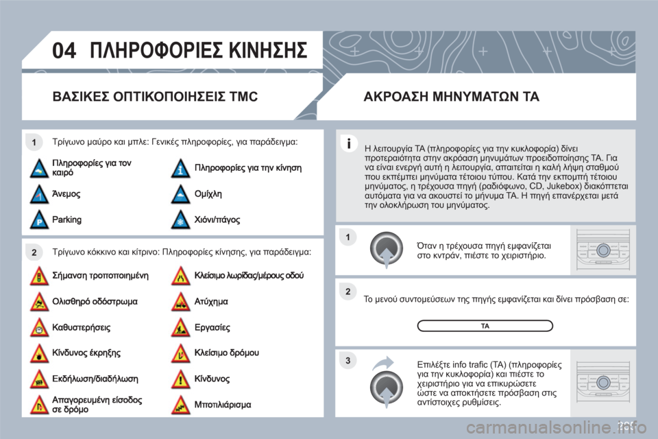 Peugeot 308 SW BL 2010.5  Εγχειρίδιο χρήσης (in Greek) 285
04
2 1
3 2 1
ΠΛΗΡΟΦΟΡΙΕΣ ΚΙΝΗΣΗΣ 
ΒΑΣΙΚΕΣ ΟΠΤΙΚΟΠΟΙΗΣΕΙΣ TMC
Τρίγωνο κόκκινο και κίτρινο: Πληροφορίες κίνησης, γι