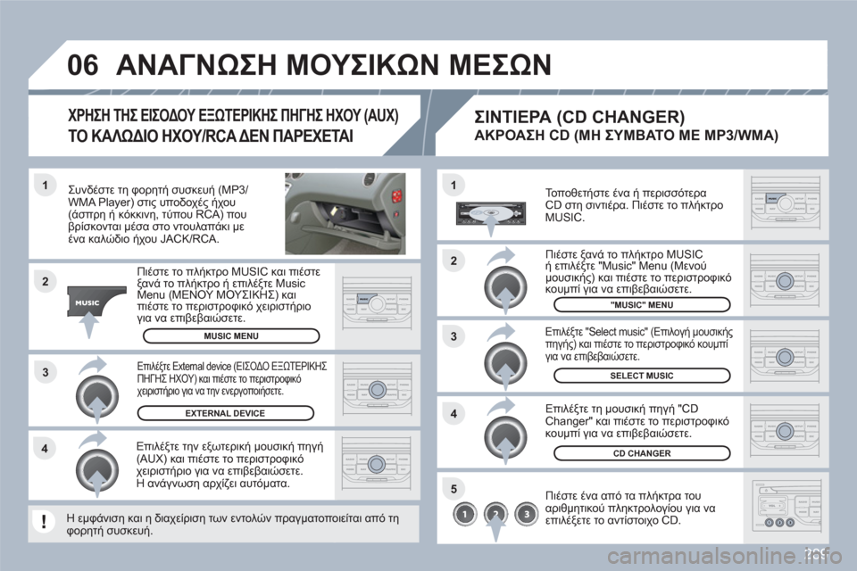 Peugeot 308 SW BL 2010.5  Εγχειρίδιο χρήσης (in Greek) 289
3 1
2
06
1
4
2
3
5
4
   
Συνδέστε τη φορητή συσκευή (MP3/WMA Player) στις υποδοχές ήχου(1Œ! ή κόκκινη, τύπου RCA) πουβρίσκοντ