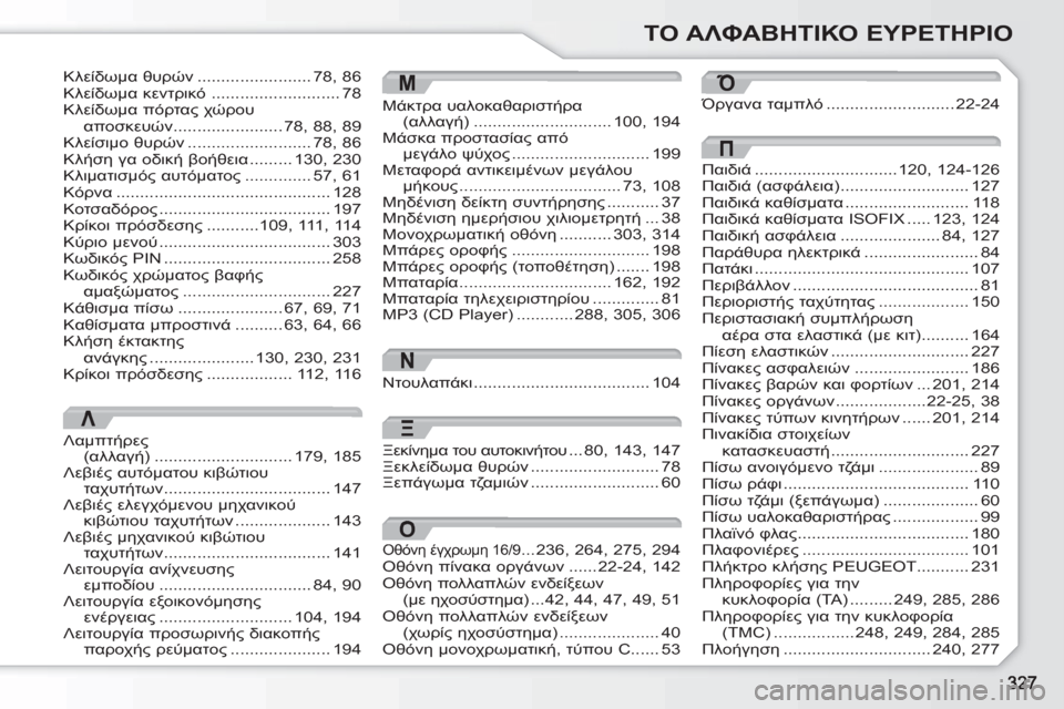 Peugeot 308 SW BL 2010.5  Εγχειρίδιο χρήσης (in Greek) ΤΟ ΑΛΦΑΒΗΤΙΚΟ ΕΥΡΕΤΗΡΙΟ
N
Ντουλαπάκι.....................................104
Ό
Όργανα ταμπλό...........................22-24
./ ..................