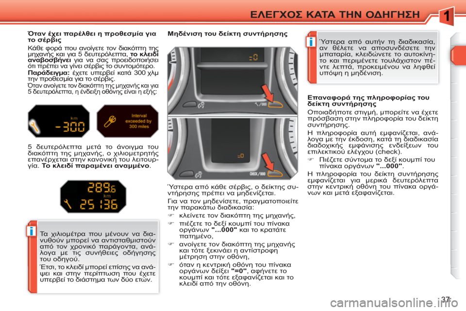 Peugeot 308 SW BL 2010.5 Εγχειρίδιο χρήσης (in Greek) i
i
37
ΕΛΕΓΧΟΣ ΚΑΤΑ ΤΗΝ ΟΔΗΓΗΣΗ
Ύστερα από αυτήν τη διαδικασία,
αν θέλετε να αποσυνδέσετε την
μπαταρία, κλειδώ Peugeot 308 SW BL 2010.5 Εγχειρίδιο χρήσης (in Greek) i
i
37
ΕΛΕΓΧΟΣ ΚΑΤΑ ΤΗΝ ΟΔΗΓΗΣΗ
Ύστερα από αυτήν τη διαδικασία,
αν θέλετε να αποσυνδέσετε την
μπαταρία, κλειδώ