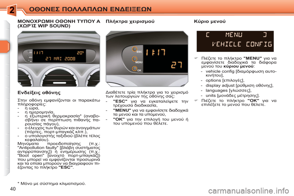 Peugeot 308 SW BL 2010.5  Εγχειρίδιο χρήσης (in Greek) 40
ΟΘΟΝΕΣ ΠΟΛΛΑΠΛΩΝ ΕΝΔΕΙΞΕΩΝ
 
 
Ενδείξεις οθόνης 
 
Στην οθόνη εμφανίζονται οι παρακάτω 
πληροφορίες: 
   
 
-  η ώ