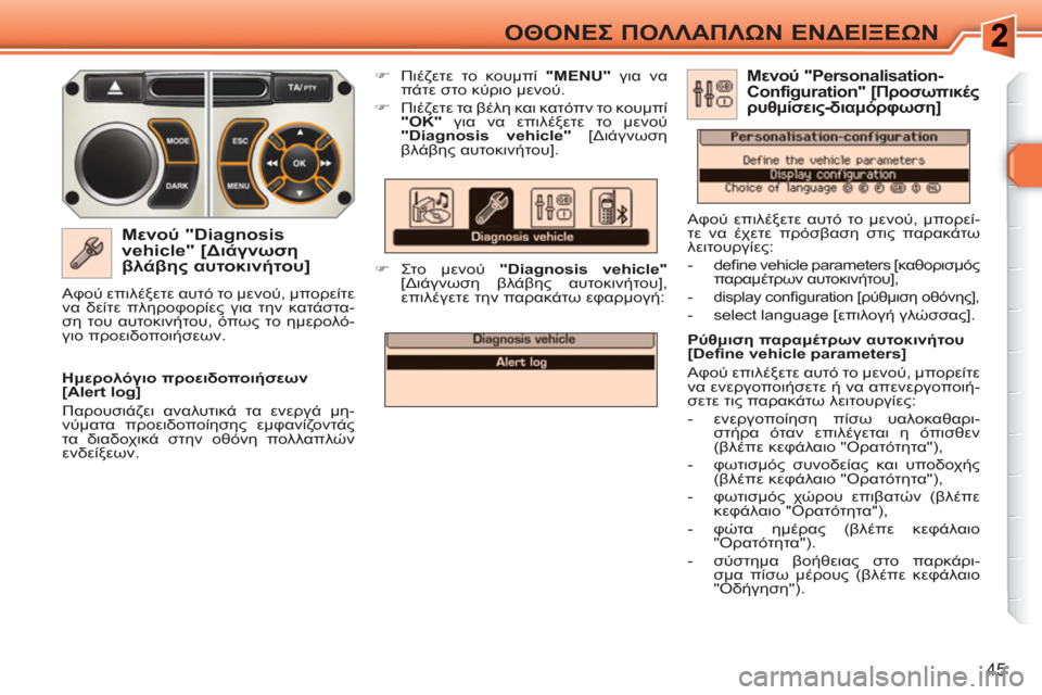 Peugeot 308 SW BL 2010.5  Εγχειρίδιο χρήσης (in Greek) 45
ΟΘΟΝΕΣ ΠΟΛΛΑΠΛΩΝ ΕΝΔΕΙΞΕΩΝ
 
 
Μενού "Diagnosis 
vehicle" [Διάγνωση 
βλάβης αυτοκινήτου] 
 
 
 
�) 
 Πιέζετε το κουμπί  " 
 
MEN